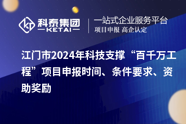 江門市2024年科技支撐“百千萬工程”項目申報時間、條件要求、資助獎勵