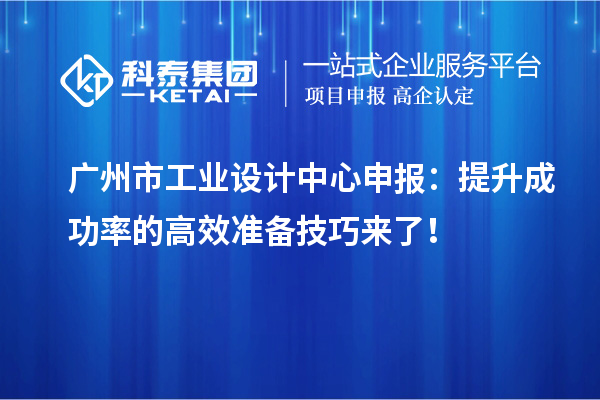 廣州市工業(yè)設(shè)計中心申報：提升成功率的高效準(zhǔn)備技巧來了！