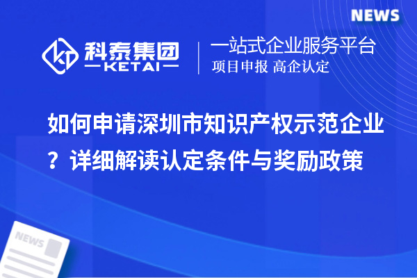 如何申請深圳市知識產權示范企業？詳細解讀認定條件與獎勵政策