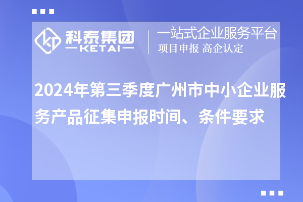 2024年第三季度廣州市中小企業服務產品征集申報時間、條件要求