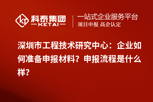 深圳市工程技術(shù)研究中心：企業(yè)如何準備申報材料？申報流程是什么樣？