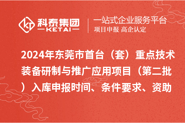 2024年東莞市首臺(tái)（套）重點(diǎn)技術(shù)裝備研制與推廣應(yīng)用項(xiàng)目（第二批）入庫申報(bào)時(shí)間、條件要求、資助獎(jiǎng)勵(lì)