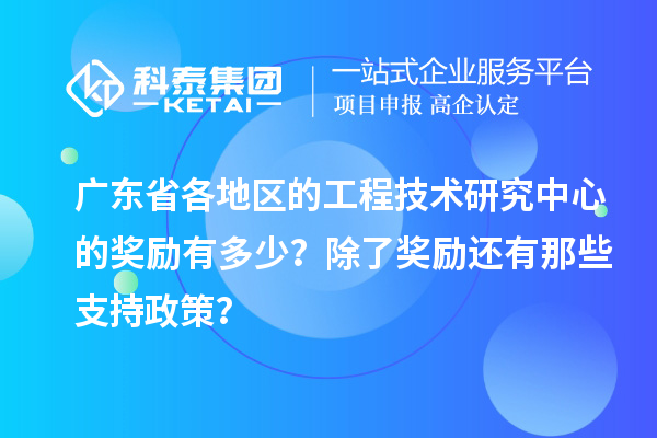廣東省各地區的工程技術研究中心的獎勵有多少？除了獎勵還有那些支持政策？