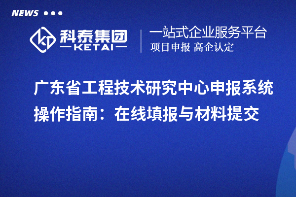<a href=http://www.xjsygy.com/fuwu/gongchengzhongxin.html target=_blank class=infotextkey>廣東省工程技術(shù)研究中心</a>申報系統(tǒng)操作指南：在線填報與材料提交