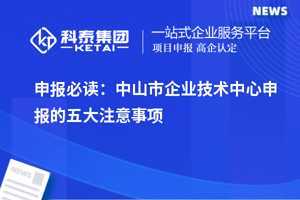 申報必讀：中山市企業(yè)技術(shù)中心申報的五大注意事項