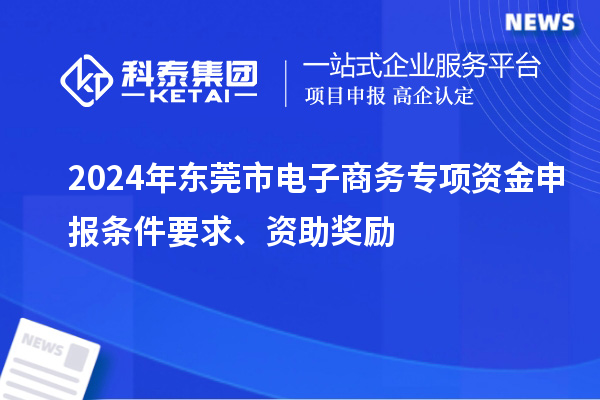 2024年東莞市電子商務(wù)專項資金申報條件要求、資助獎勵