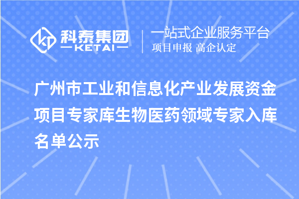 廣州市工業和信息化產業發展資金項目專家庫生物醫藥領域專家入庫名單公示