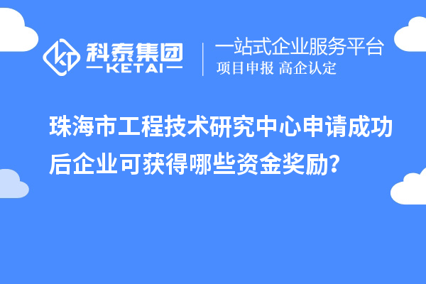 珠海市工程技術研究中心申請成功后企業可獲得哪些資金獎勵？