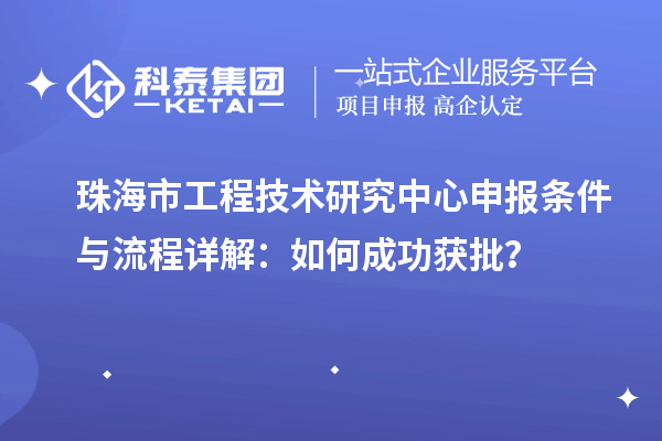 珠海市<a href=http://www.xjsygy.com/fuwu/gongchengzhongxin.html target=_blank class=infotextkey>工程技術(shù)研究中心申報(bào)</a>條件與流程詳解：如何成功獲批？
