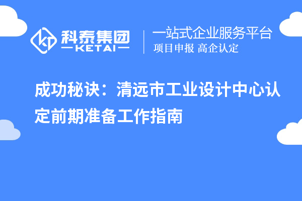 成功秘訣：清遠市工業設計中心認定前期準備工作指南