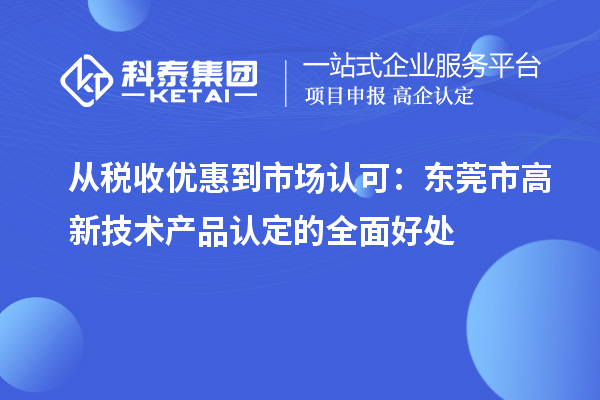 從稅收優惠到市場認可：東莞市高新技術產品認定的全面好處