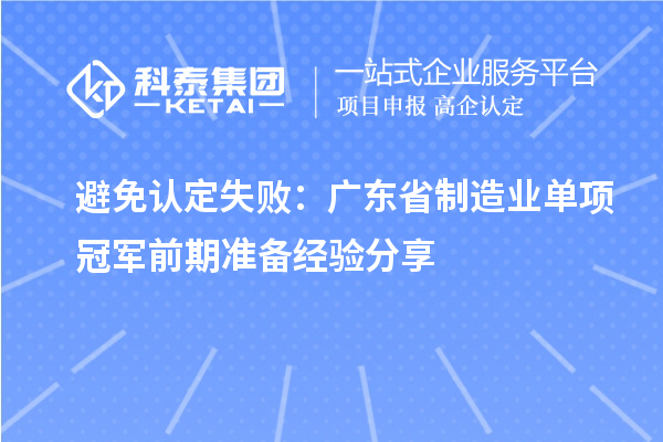 避免認定失?。簭V東省制造業單項冠軍前期準備經驗分享