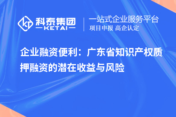 企業融資便利：廣東省知識產權質押融資的潛在收益與風險