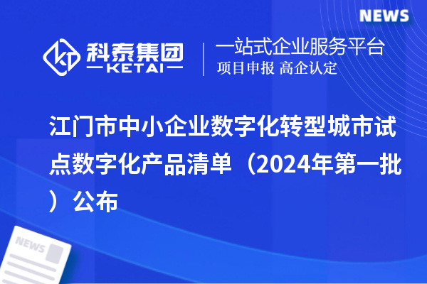 江門市中小企業數字化轉型城市試點數字化產品清單（2024年第一批）公布