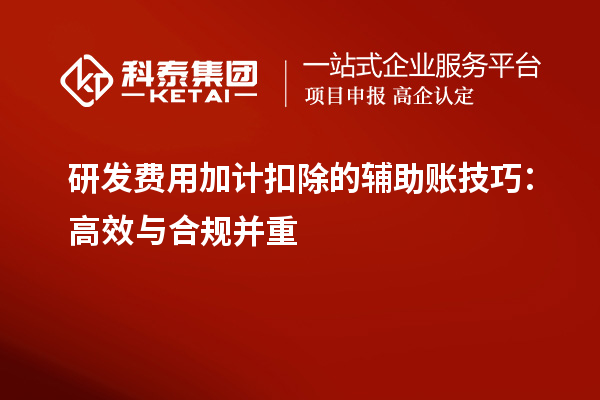 研發(fā)費(fèi)用加計扣除的輔助賬技巧：高效與合規(guī)并重
