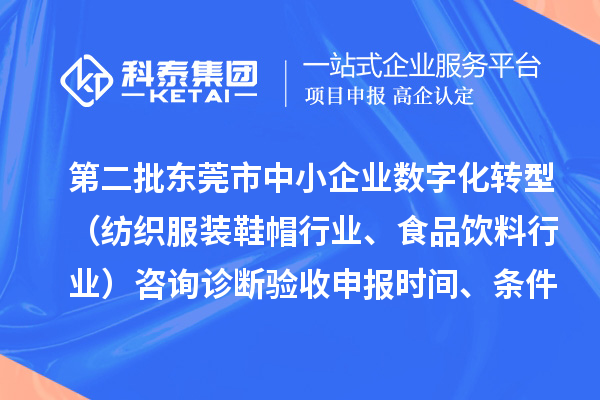 第二批東莞市中小企業(yè)數(shù)字化轉(zhuǎn)型（紡織服裝鞋帽行業(yè)、食品飲料行業(yè)）咨詢?cè)\斷驗(yàn)收申報(bào)時(shí)間、條件要求、扶持獎(jiǎng)勵(lì)