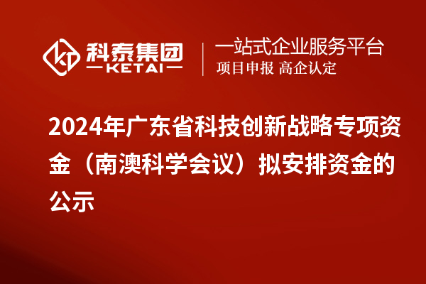 2024年廣東省科技創(chuàng)新戰(zhàn)略專項(xiàng)資金（南澳科學(xué)會議）擬安排資金的公示