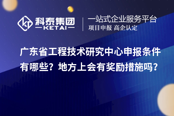 <a href=http://www.xjsygy.com/fuwu/gongchengzhongxin.html target=_blank class=infotextkey>廣東省工程技術(shù)研究中心</a>申報(bào)條件有哪些？地方上會(huì)有獎(jiǎng)勵(lì)措施嗎？