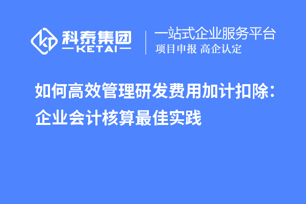 如何高效管理研發(fā)費(fèi)用加計扣除：企業(yè)會計核算最佳實踐