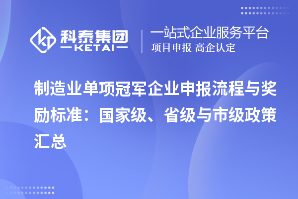 制造業單項冠軍企業申報流程與獎勵標準：國家級、省級與市級政策匯總