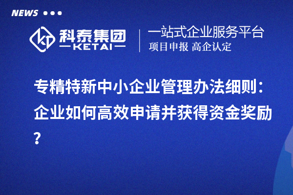 <a href=http://www.xjsygy.com/fuwu/zhuanjingtexin.html target=_blank class=infotextkey>專精特新中小企業(yè)</a>管理辦法細(xì)則：企業(yè)如何高效申請(qǐng)并獲得資金獎(jiǎng)勵(lì)？
