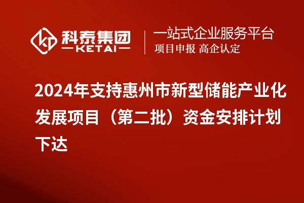2024年支持惠州市新型儲能產業化發展項目（第二批）資金安排計劃下達