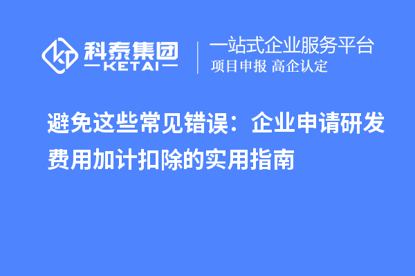 避免這些常見錯誤：企業(yè)申請研發(fā)費(fèi)用加計扣除的實用指南