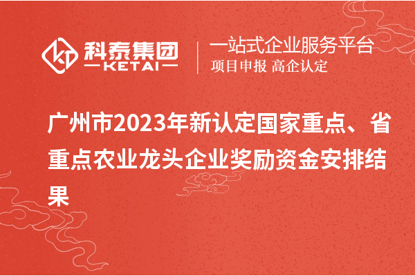廣州市2023年新認定國家重點、省重點農業龍頭企業獎勵資金安排結果