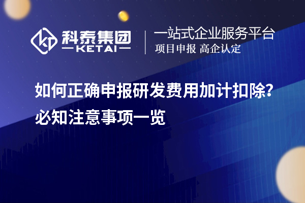 如何正確申報研發(fā)費(fèi)用加計扣除？必知注意事項一覽