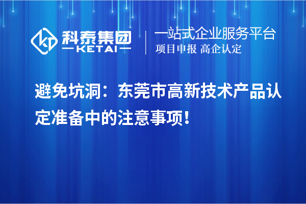 避免坑洞：東莞市高新技術產品認定準備中的注意事項！