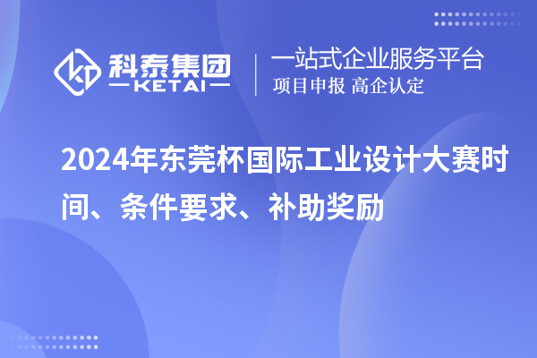 2024年東莞杯國際工業(yè)設(shè)計(jì)大賽時(shí)間、條件要求、補(bǔ)助獎勵