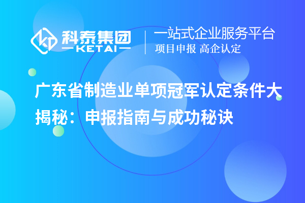 廣東省制造業單項冠軍認定條件大揭秘：申報指南與成功秘訣