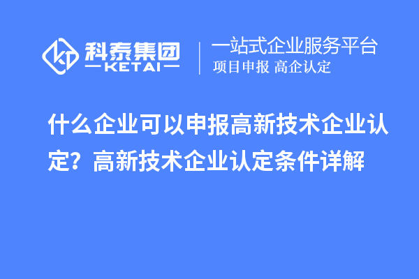 什么企業可以申報高新技術企業認定？高新技術企業認定條件詳解