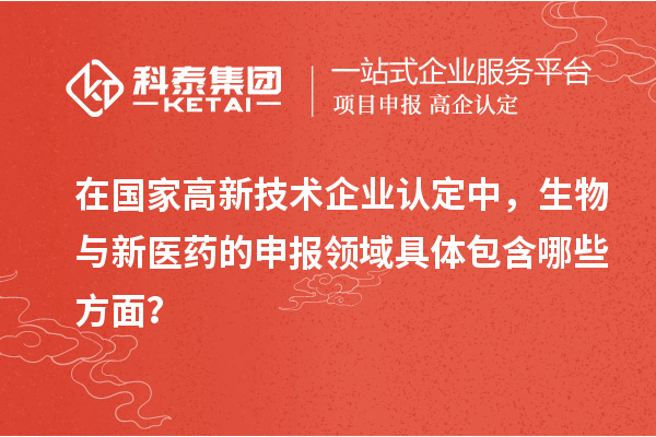 在國家<a href=http://www.xjsygy.com target=_blank class=infotextkey>高新技術企業(yè)認定</a>中，生物與新醫(yī)藥的申報領域具體包含哪些方面？