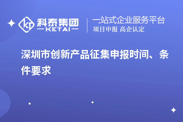 深圳市創(chuàng)新產(chǎn)品征集申報(bào)時(shí)間、條件要求
