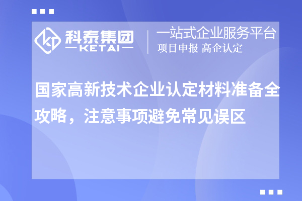 國家高新技術企業認定材料準備全攻略，注意事項避免常見誤區