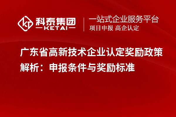 廣東省<a href=http://www.xjsygy.com target=_blank class=infotextkey>高新技術企業認定</a>獎勵政策解析：申報條件與獎勵標準