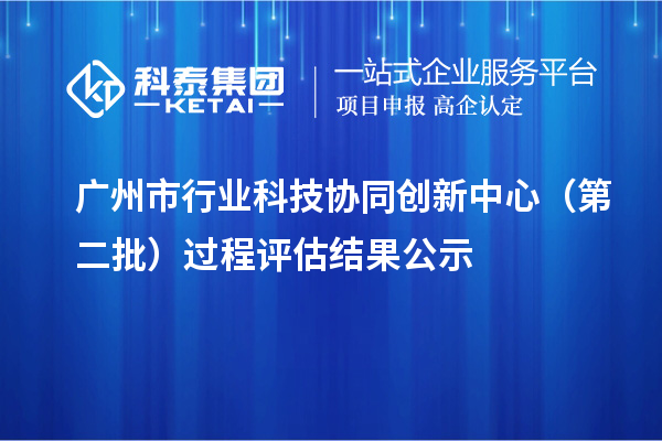 廣州市行業科技協同創新中心（第二批）過程評估結果公示