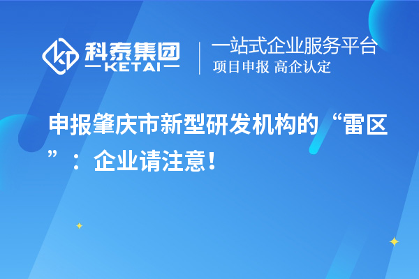 申報(bào)肇慶市新型研發(fā)機(jī)構(gòu)的“雷區(qū)”：企業(yè)請(qǐng)注意！