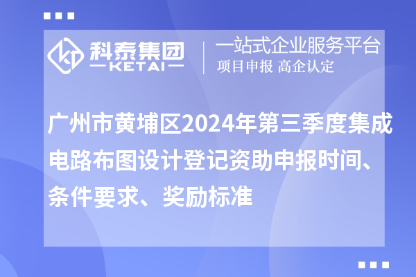 廣州市黃埔區(qū)2024年第三季度集成電路布圖設(shè)計(jì)登記資助申報(bào)時(shí)間、條件要求、獎(jiǎng)勵(lì)標(biāo)準(zhǔn)