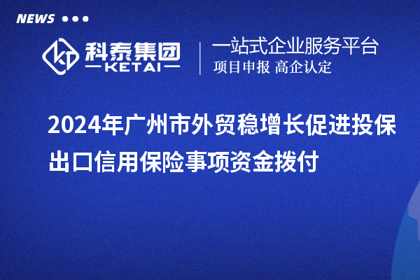 2024年廣州市外貿穩增長促進投保出口信用保險事項資金撥付