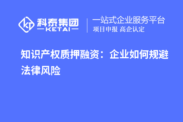 知識產權質押融資：企業如何規避法律風險