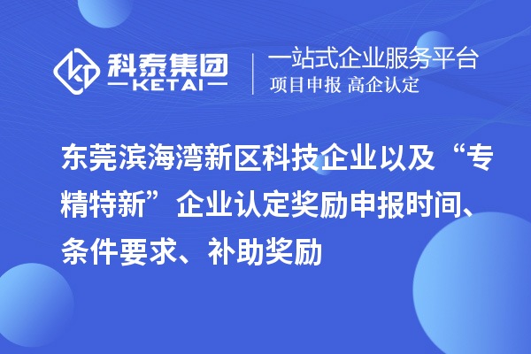 東莞濱海灣新區科技企業以及“專精特新”企業認定獎勵申報時間、條件要求、補助獎勵