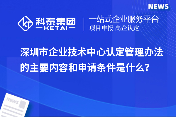 <a href=http://www.xjsygy.com/shenzhen/ target=_blank class=infotextkey>深圳市企業技術中心</a>認定管理辦法的主要內容和申請條件是什么？