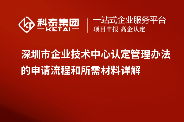 <a href=http://www.xjsygy.com/shenzhen/ target=_blank class=infotextkey>深圳市企業技術中心</a>認定管理辦法的申請流程和所需材料詳解