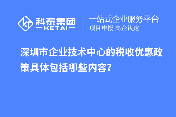 深圳市企業技術中心的稅收優惠政策具體包括哪些內容？