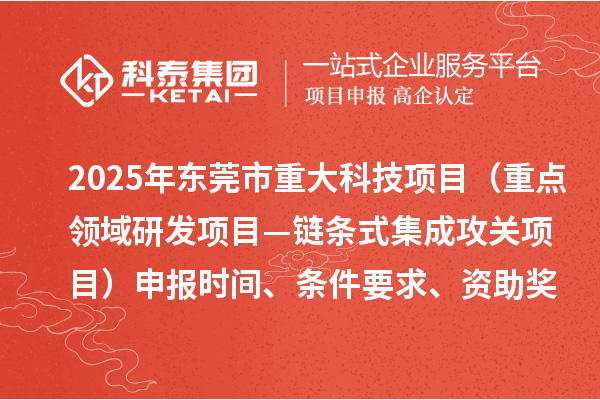 2025年東莞市重大科技項目（重點領域研發(fā)項目—鏈條式集成攻關項目）申報時間、條件要求、資助獎勵