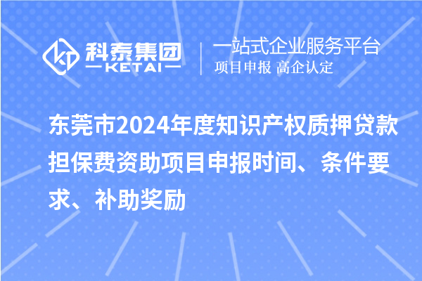 東莞市2024年度知識產權質押貸款擔保費資助<a href=http://www.xjsygy.com/shenbao.html target=_blank class=infotextkey>項目申報</a>時間、條件要求、補助獎勵
