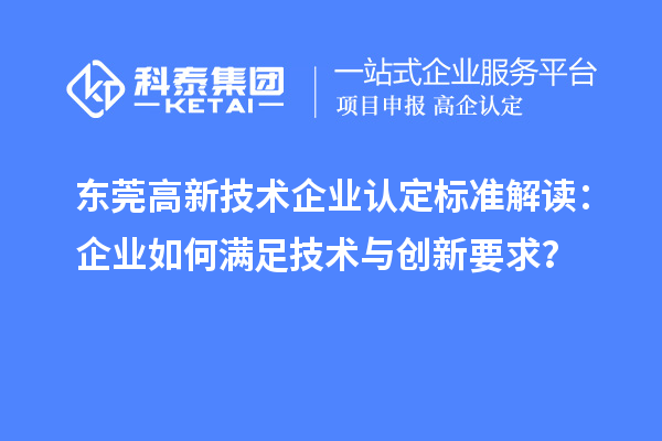 東莞高新技術(shù)企業(yè)認(rèn)定標(biāo)準(zhǔn)解讀：企業(yè)如何滿足技術(shù)與創(chuàng)新要求？