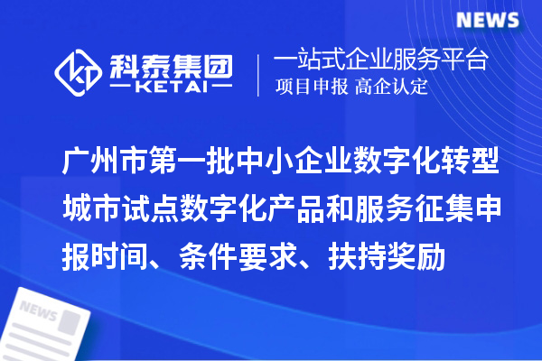 廣州市第一批中小企業(yè)數(shù)字化轉(zhuǎn)型城市試點數(shù)字化產(chǎn)品和服務(wù)征集申報時間、條件要求、扶持獎勵